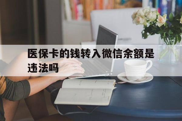 重庆最新的医保卡的钱转入微信余额是违法吗方法分享(重庆医保转入银行卡的钱可以花吗教程)